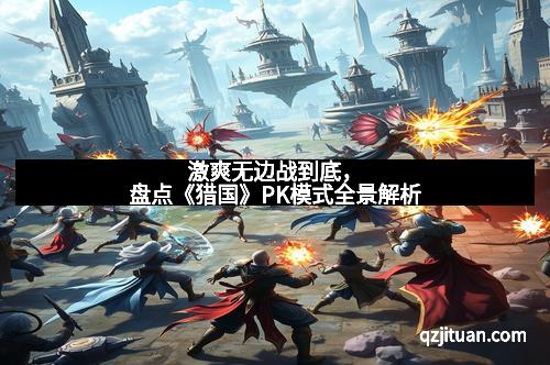 激爽无边战到底，盘点《猎国》PK模式全景解析